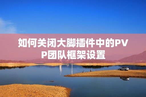 如何关闭大脚插件中的PVP团队框架设置