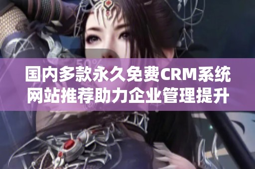 国内多款永久免费CRM系统网站推荐助力企业管理提升