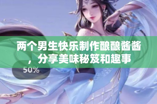 两个男生快乐制作酿酿酱酱，分享美味秘笈和趣事