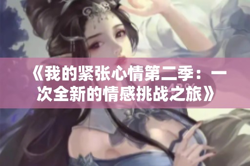 《我的紧张心情第二季：一次全新的情感挑战之旅》