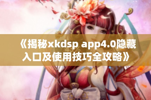 《揭秘xkdsp app4.0隐藏入口及使用技巧全攻略》