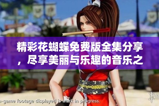 精彩花蝴蝶免费版全集分享，尽享美丽与乐趣的音乐之旅