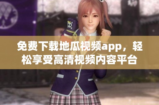 免费下载地瓜视频app，轻松享受高清视频内容平台