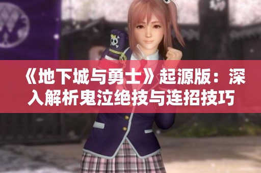 《地下城与勇士》起源版：深入解析鬼泣绝技与连招技巧教学
