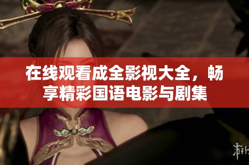 在线观看成全影视大全，畅享精彩国语电影与剧集