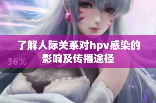 了解人际关系对hpv感染的影响及传播途径
