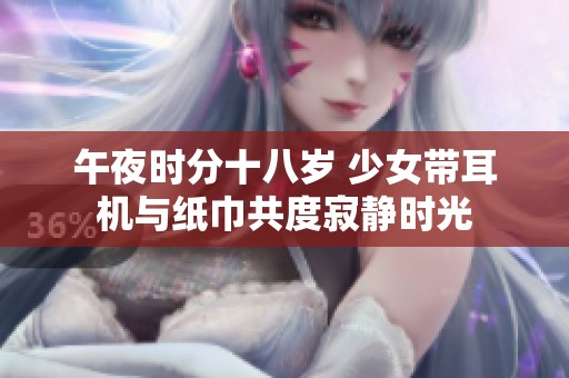 午夜时分十八岁 少女带耳机与纸巾共度寂静时光