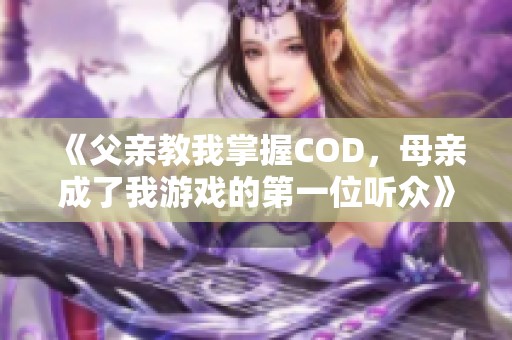 《父亲教我掌握COD，母亲成了我游戏的第一位听众》