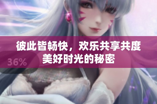 彼此皆畅快，欢乐共享共度美好时光的秘密