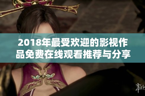2018年最受欢迎的影视作品免费在线观看推荐与分享