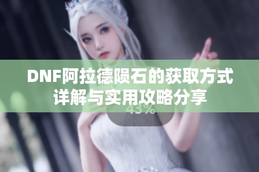 DNF阿拉德陨石的获取方式详解与实用攻略分享