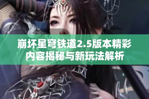 崩坏星穹铁道2.5版本精彩内容揭秘与新玩法解析