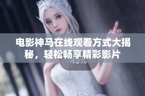 电影神马在线观看方式大揭秘，轻松畅享精彩影片