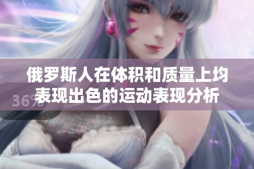 俄罗斯人在体积和质量上均表现出色的运动表现分析