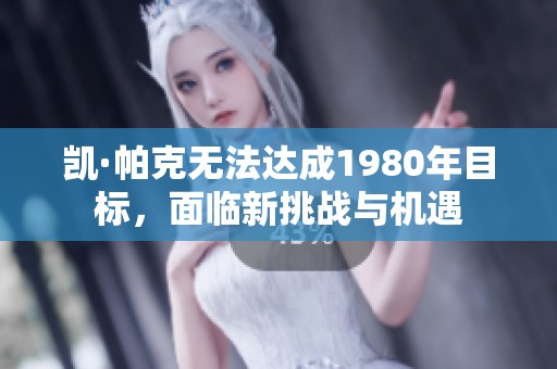 凯·帕克无法达成1980年目标，面临新挑战与机遇
