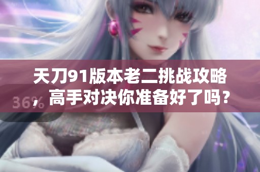 天刀91版本老二挑战攻略，高手对决你准备好了吗？