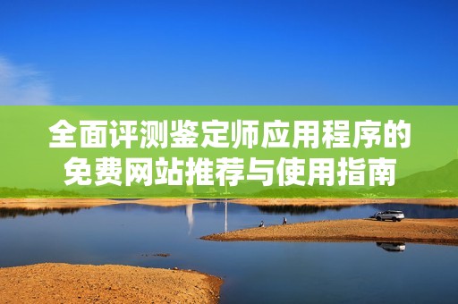 全面评测鉴定师应用程序的免费网站推荐与使用指南