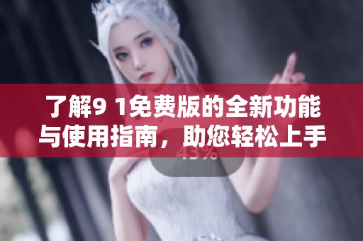 了解9 1免费版的全新功能与使用指南，助您轻松上手