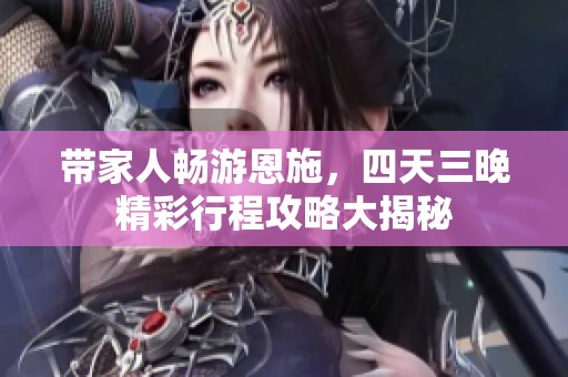 带家人畅游恩施，四天三晚精彩行程攻略大揭秘