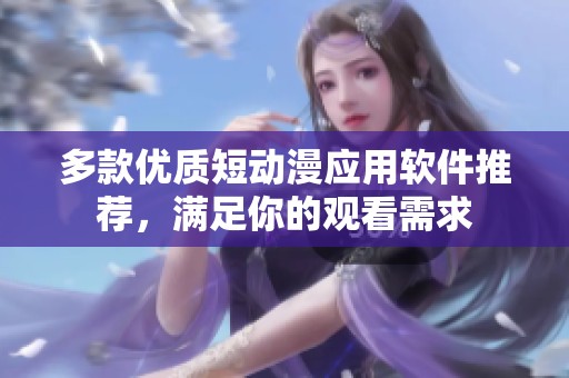 多款优质短动漫应用软件推荐，满足你的观看需求