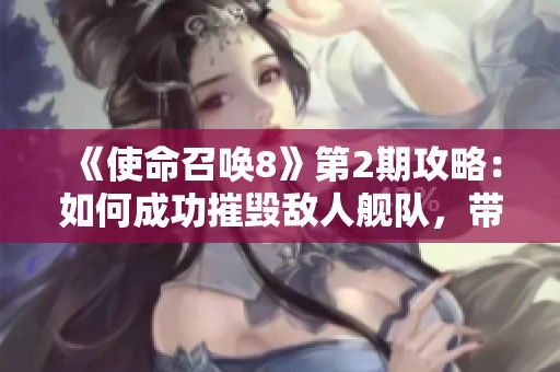 《使命召唤8》第2期攻略：如何成功摧毁敌人舰队，带你畅玩巴伦游戏