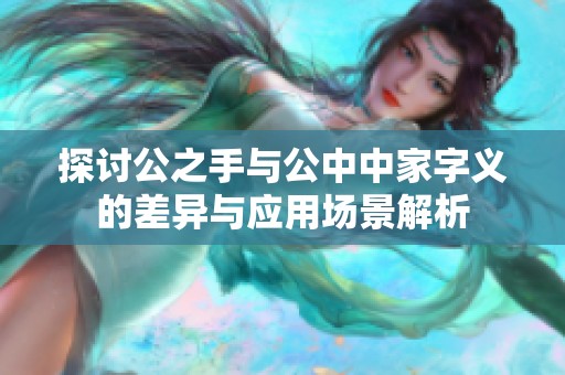 探讨公之手与公中中家字义的差异与应用场景解析