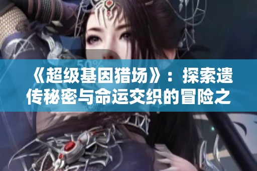 《超级基因猎场》：探索遗传秘密与命运交织的冒险之旅