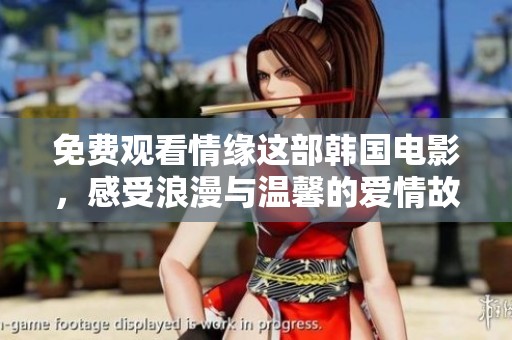 免费观看情缘这部韩国电影，感受浪漫与温馨的爱情故事