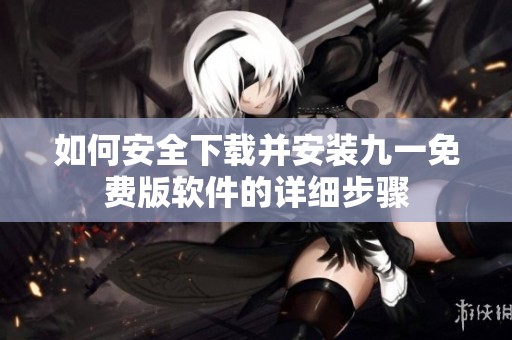 如何安全下载并安装九一免费版软件的详细步骤