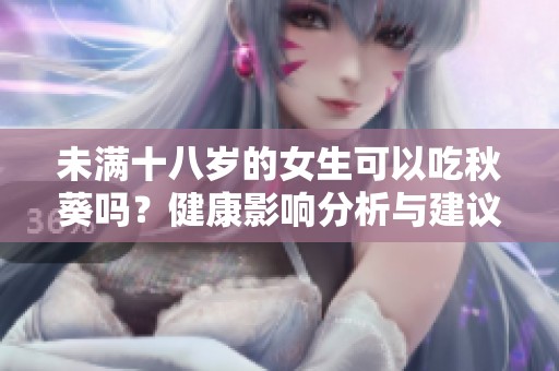 未满十八岁的女生可以吃秋葵吗？健康影响分析与建议