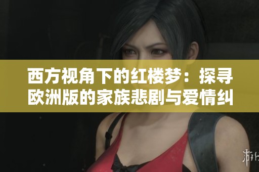 西方视角下的红楼梦：探寻欧洲版的家族悲剧与爱情纠葛