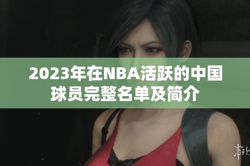 2023年在NBA活跃的中国球员完整名单及简介