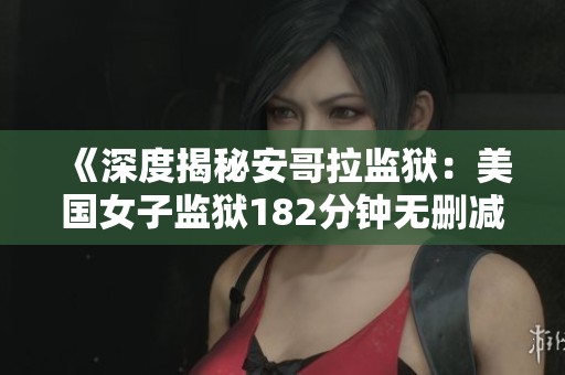 《深度揭秘安哥拉监狱：美国女子监狱182分钟无删减全集在线观看》