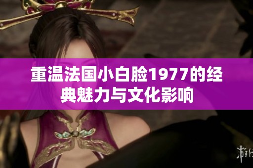 重温法国小白脸1977的经典魅力与文化影响
