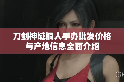 刀剑神域桐人手办批发价格与产地信息全面介绍