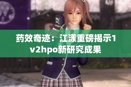 药效奇迹：江漾重磅揭示1v2hpo新研究成果