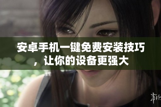 安卓手机一键免费安装技巧，让你的设备更强大