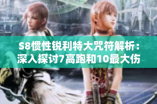 S8惯性锐利特大咒符解析：深入探讨7高跑和10最大伤的奥秘