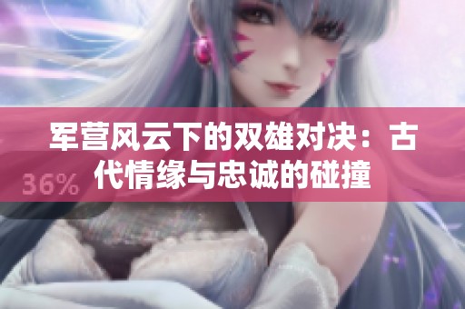 军营风云下的双雄对决：古代情缘与忠诚的碰撞
