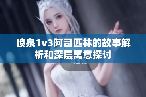喷泉1v3阿司匹林的故事解析和深层寓意探讨