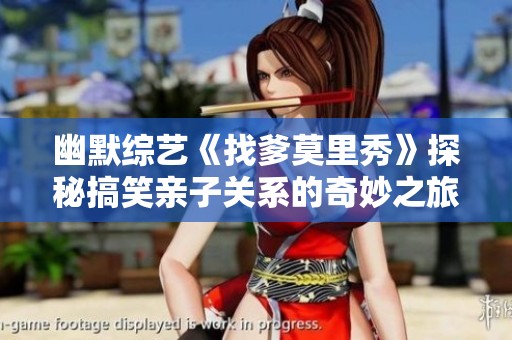 幽默综艺《找爹莫里秀》探秘搞笑亲子关系的奇妙之旅