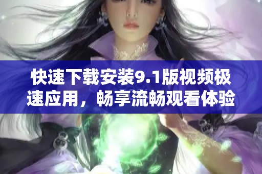 快速下载安装9.1版视频极速应用，畅享流畅观看体验