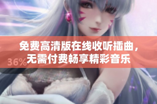免费高清版在线收听插曲，无需付费畅享精彩音乐
