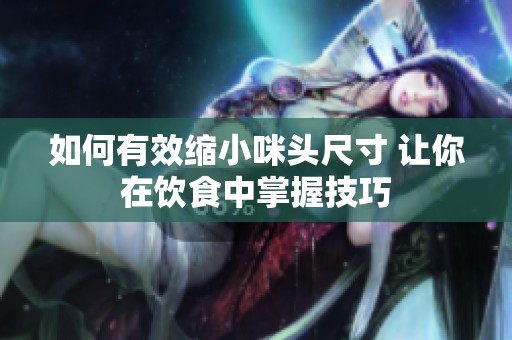 如何有效缩小咪头尺寸 让你在饮食中掌握技巧