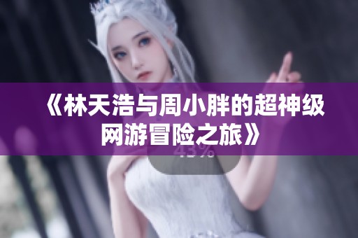 《林天浩与周小胖的超神级网游冒险之旅》