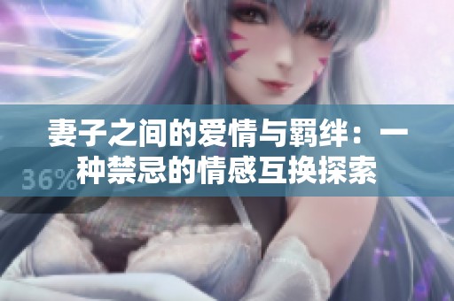 妻子之间的爱情与羁绊：一种禁忌的情感互换探索
