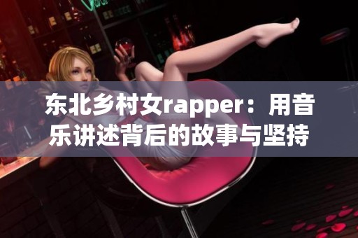 东北乡村女rapper：用音乐讲述背后的故事与坚持