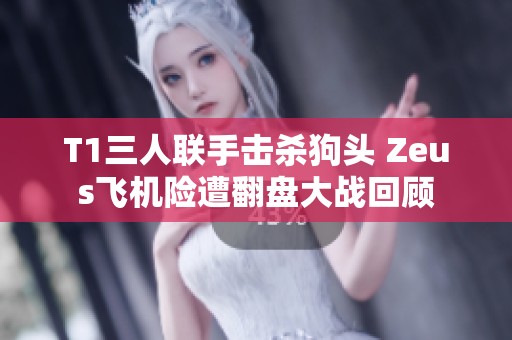 T1三人联手击杀狗头 Zeus飞机险遭翻盘大战回顾