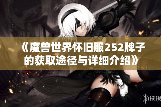 《魔兽世界怀旧服252牌子的获取途径与详细介绍》