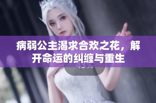 病弱公主渴求合欢之花，解开命运的纠缠与重生